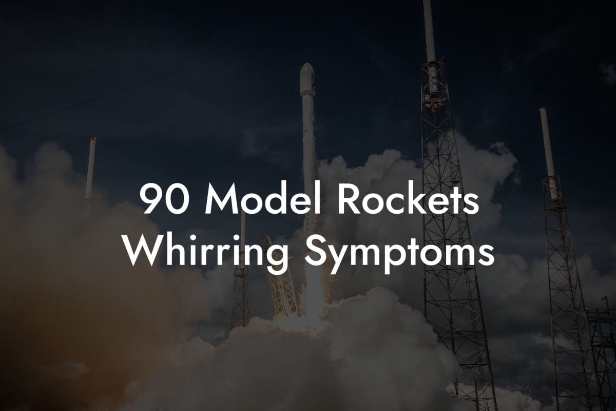 90 Model Rockets Whirring Symptoms