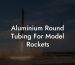 Aluminium Round Tubing For Model Rockets