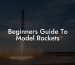 Beginners Guide To Model Rockets