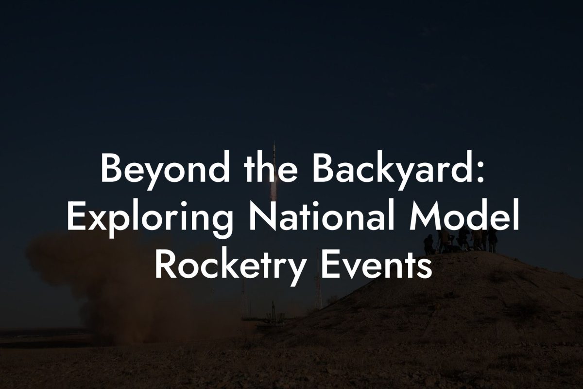 Beyond the Backyard: Exploring National Model Rocketry Events Beyond the Backyard: Exploring National Model Rocketry Events