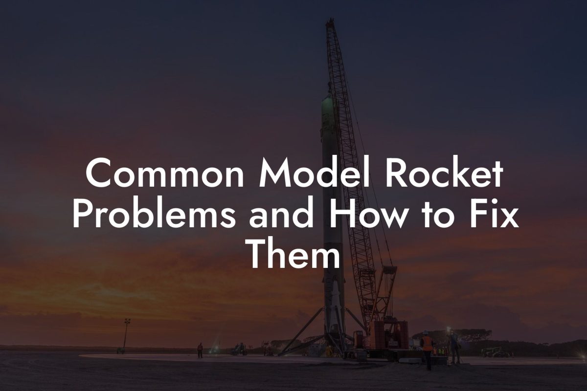 Common Model Rocket Problems and How to Fix Them Common Model Rocket Problems and How to Fix Them