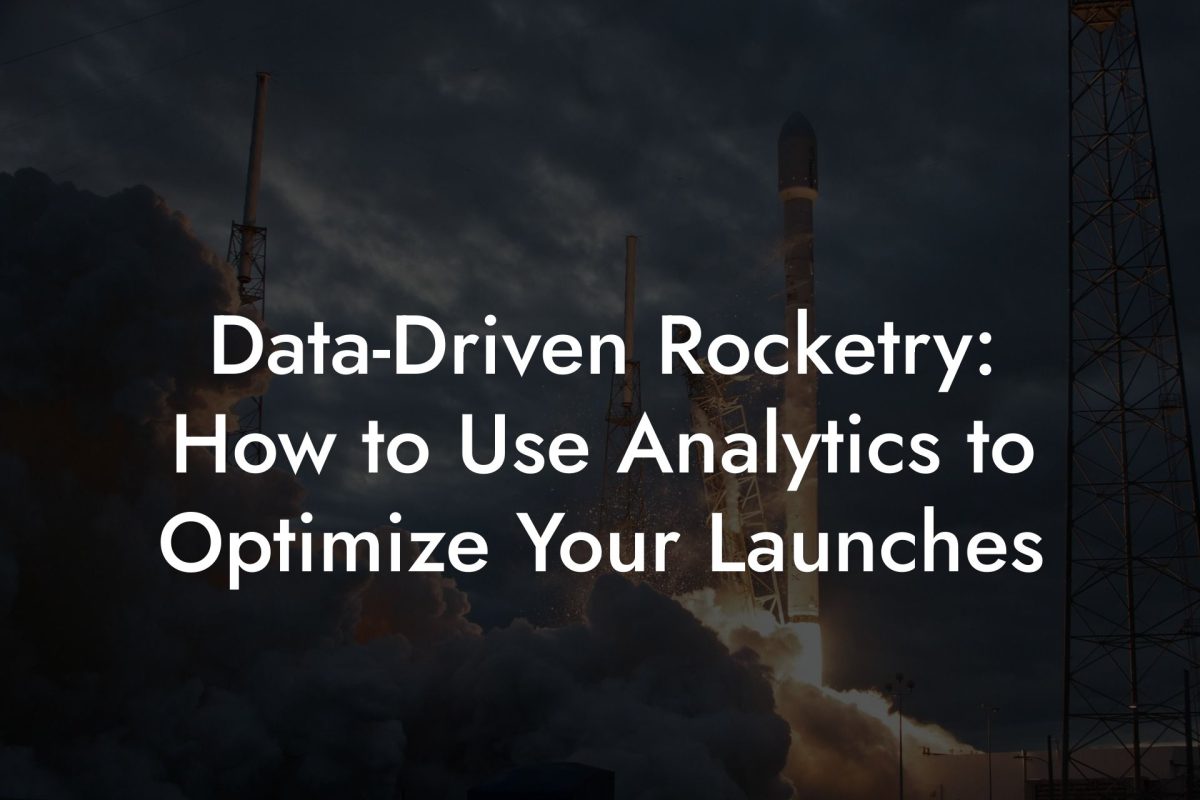 Data Driven Rocketry: How to Use Analytics to Optimize Your Launches Data-Driven Rocketry: How to Use Analytics to Optimize Your Launches