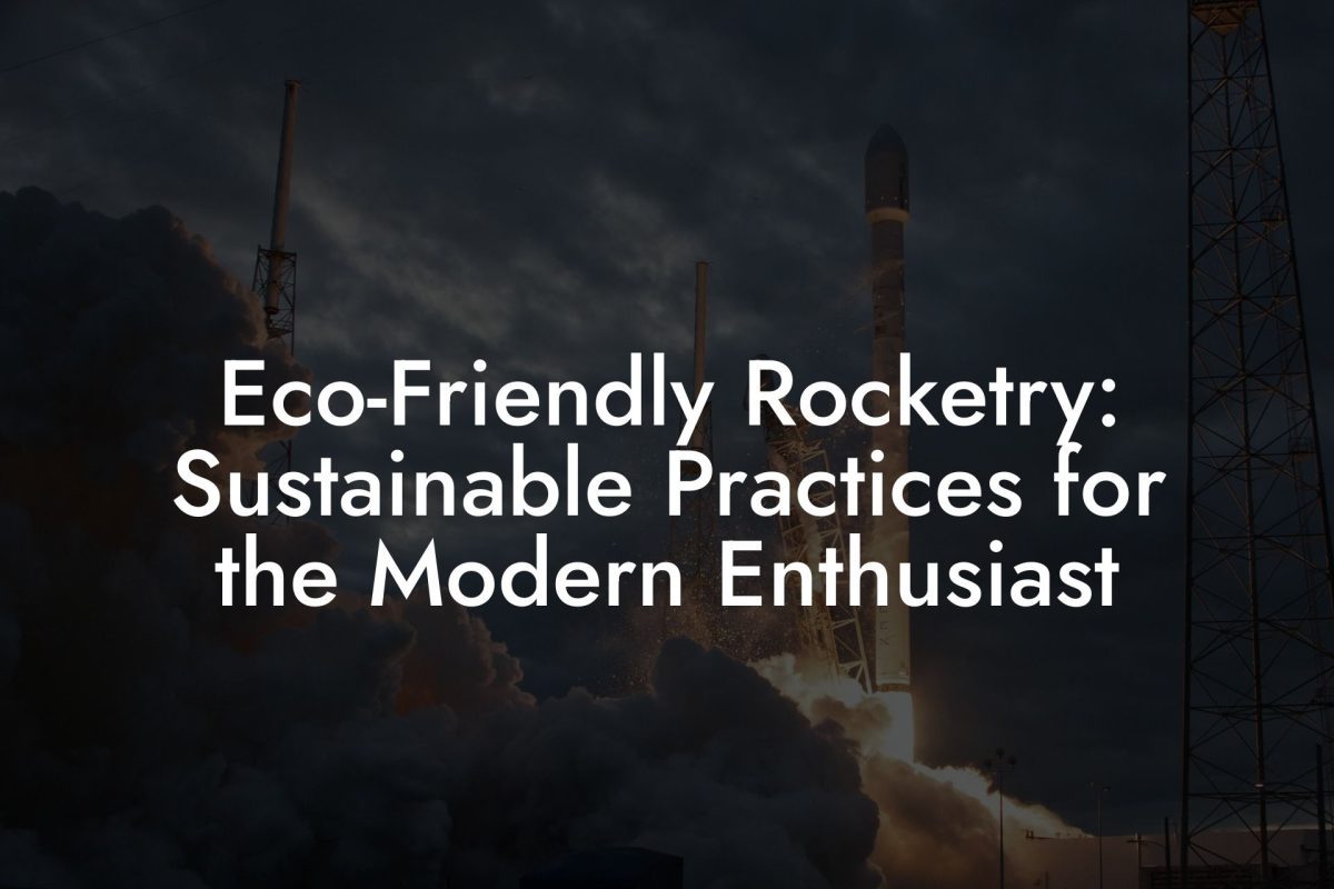 Eco Friendly Rocketry: Sustainable Practices for the Modern Enthusiast Eco-Friendly Rocketry: Sustainable Practices for the Modern Enthusiast