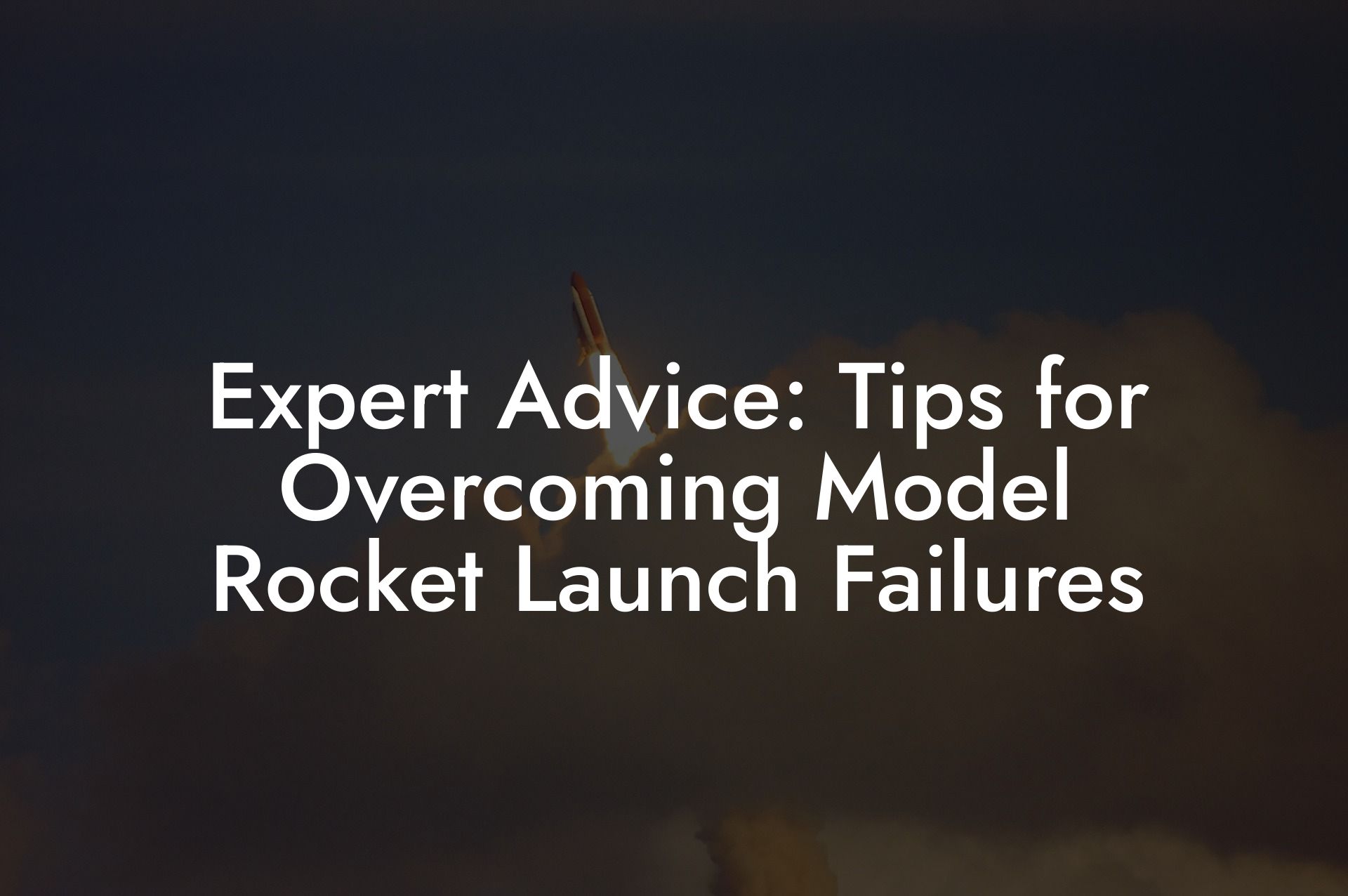 Expert Advice: Tips for Overcoming Model Rocket Launch Failures