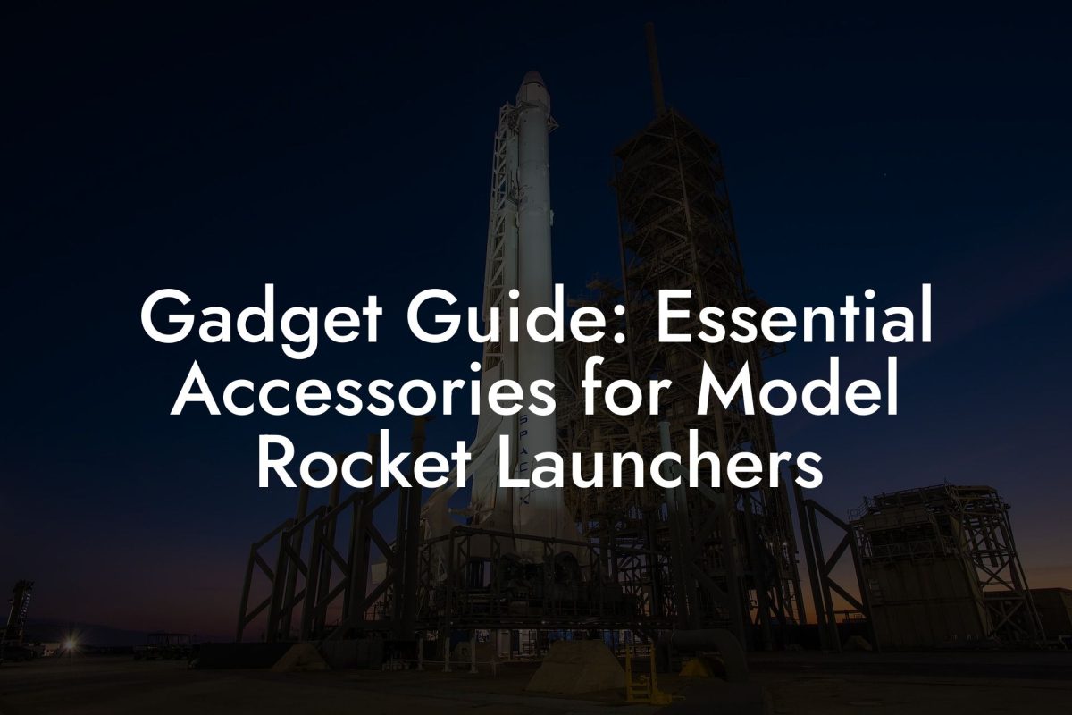 Gadget Guide: Essential Accessories for Model Rocket Launchers Gadget Guide: Essential Accessories for Model Rocket Launchers