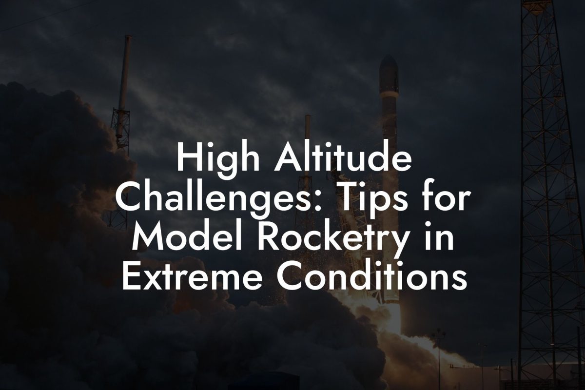 High Altitude Challenges: Tips for Model Rocketry in Extreme Conditions
