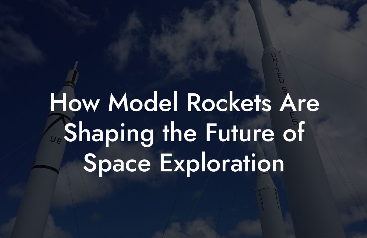 How Model Rockets Are Shaping the Future of Space Exploration How Model Rockets Are Shaping the Future of Space Exploration