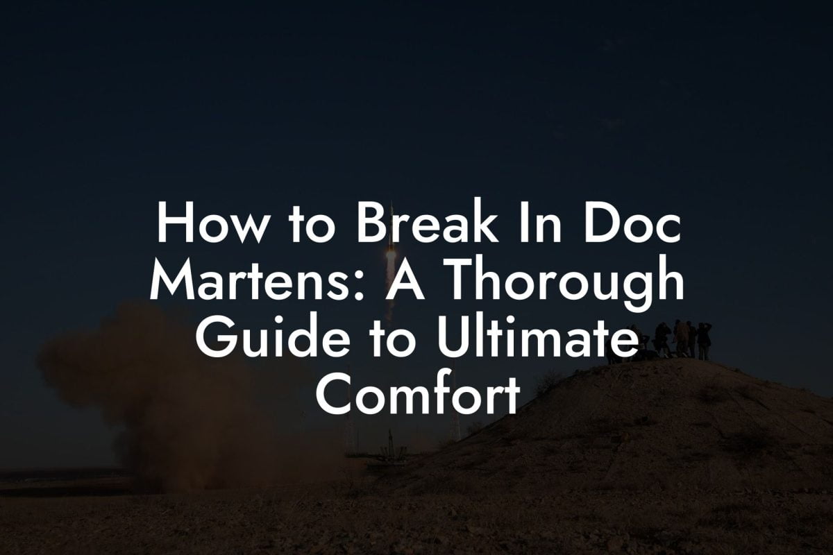 How to Break In Doc Martens: A Thorough Guide to Ultimate Comfort