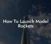 How To Launch Model Rockets