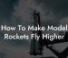 How To Make Model Rockets Fly Higher