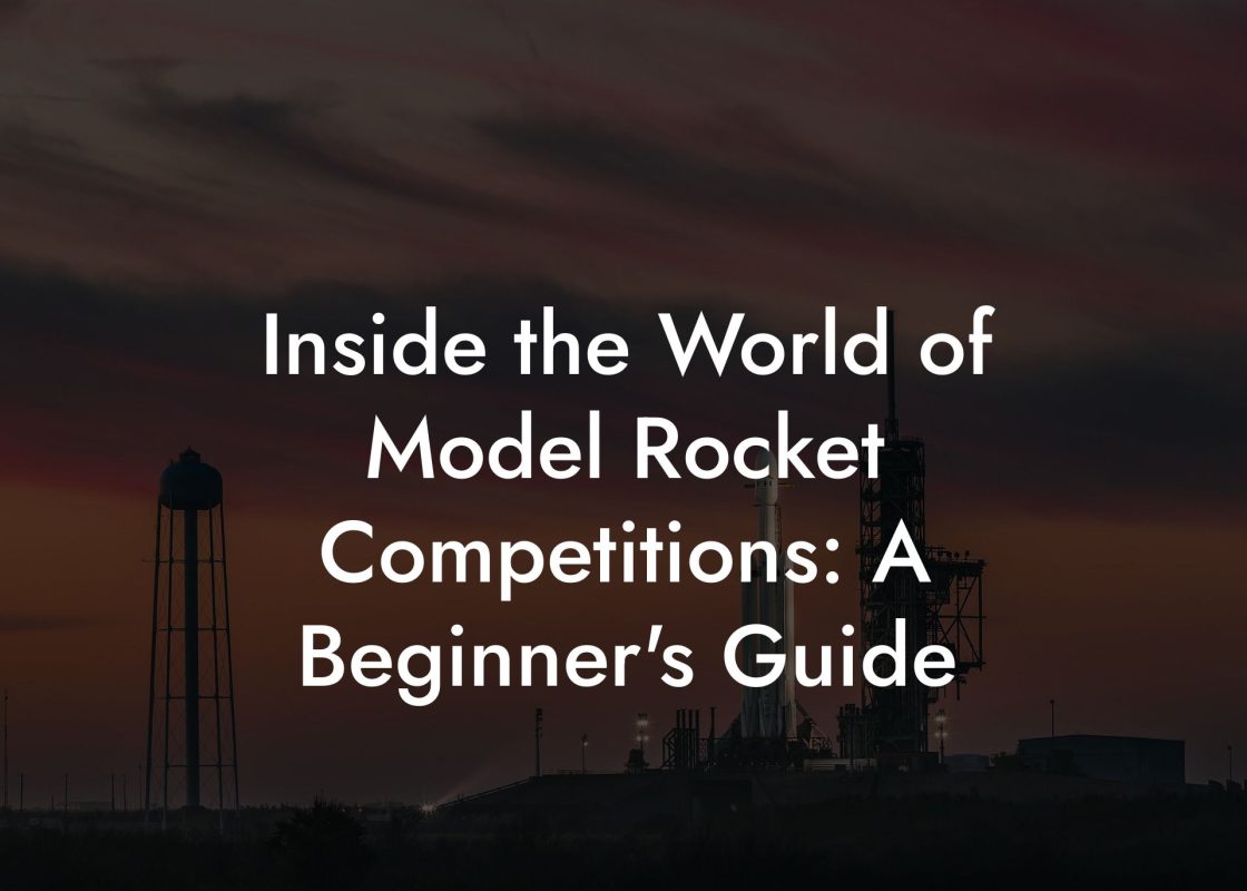 Inside the World of Model Rocket Competitions: A Beginner's Guide Inside the World of Model Rocket Competitions: A Beginner's Guide