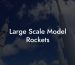 Large Scale Model Rockets