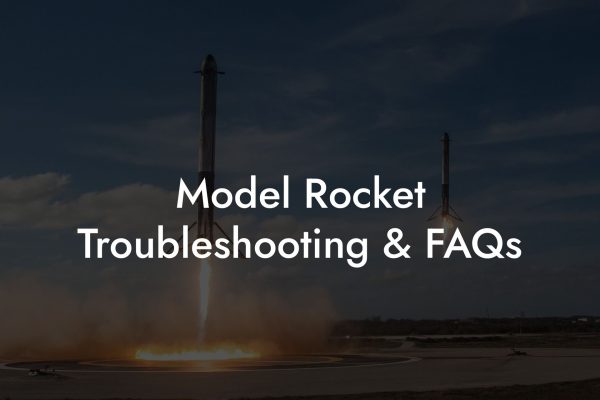 Model Rocket Troubleshooting & FAQs
