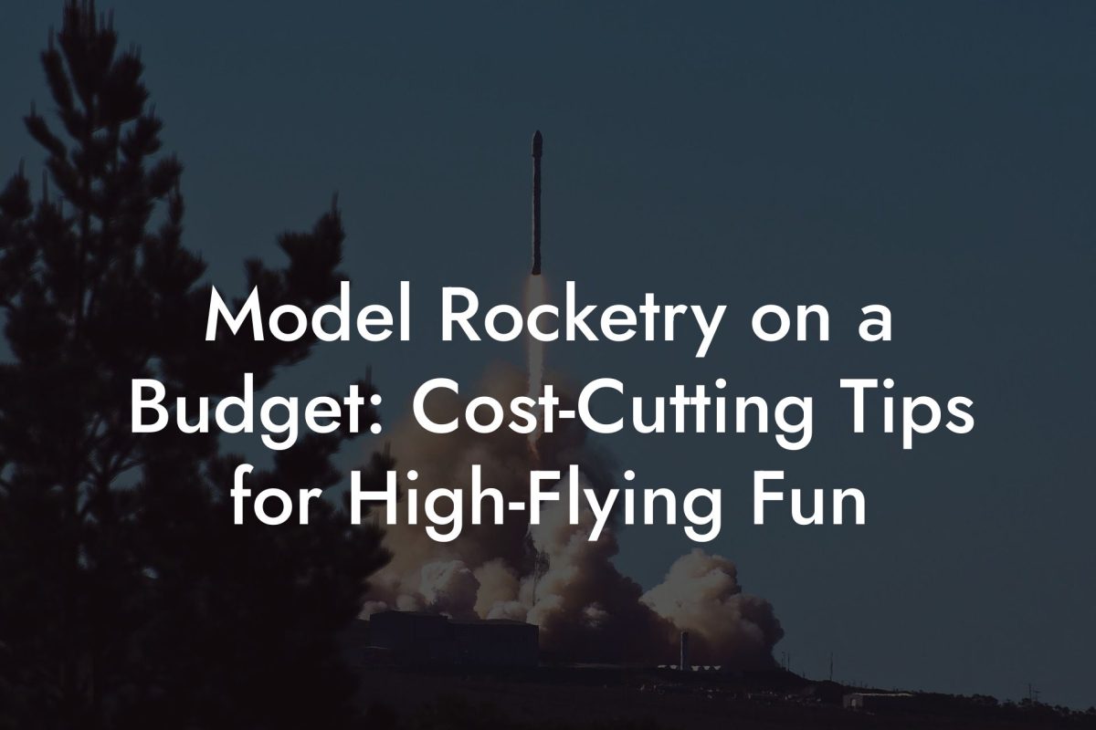 Model Rocketry on a Budget: Cost Cutting Tips for High Flying Fun Model Rocketry on a Budget: Cost-Cutting Tips for High-Flying Fun