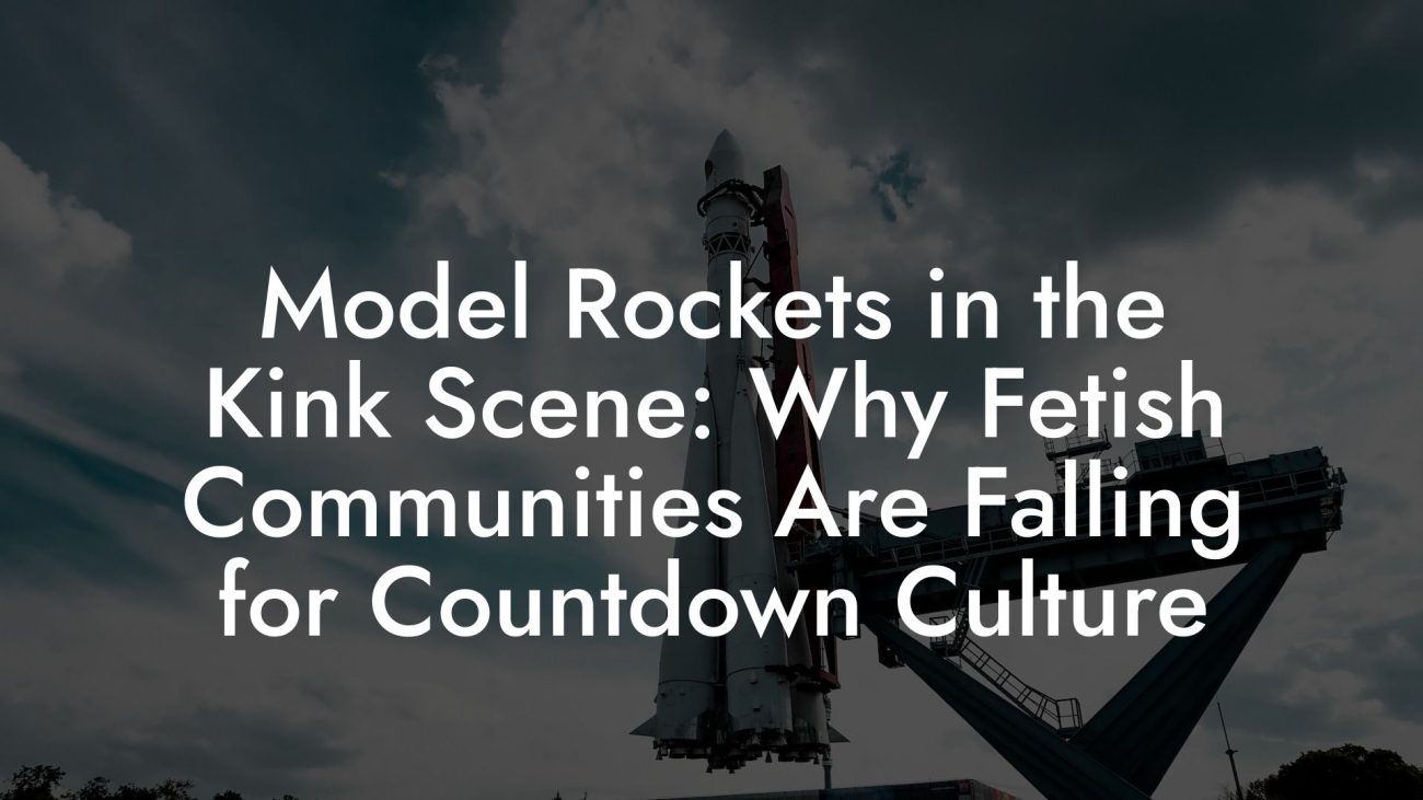 Model Rockets in the Kink Scene: Why Fetish Communities Are Falling for Countdown Culture