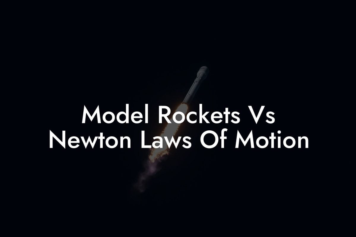 Model Rockets Vs Newton Laws Of Motion