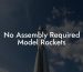 No Assembly Required Model Rockets