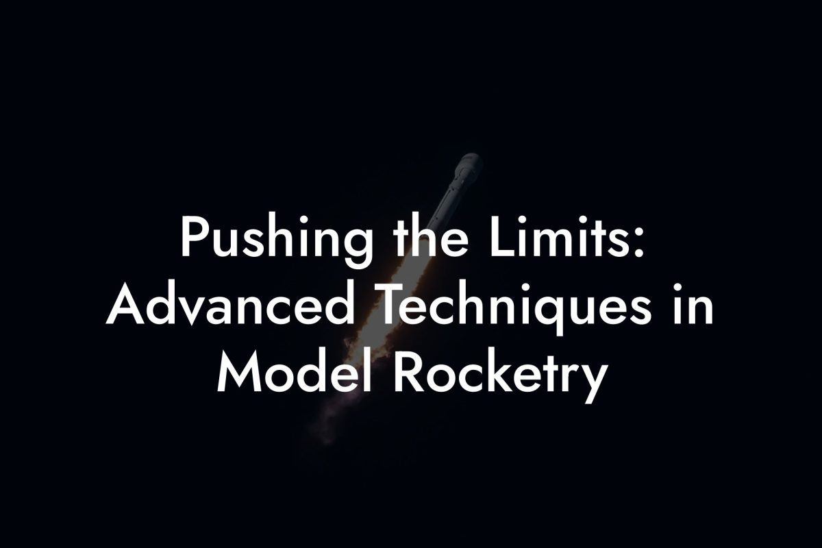 Pushing the Limits: Advanced Techniques in Model Rocketry