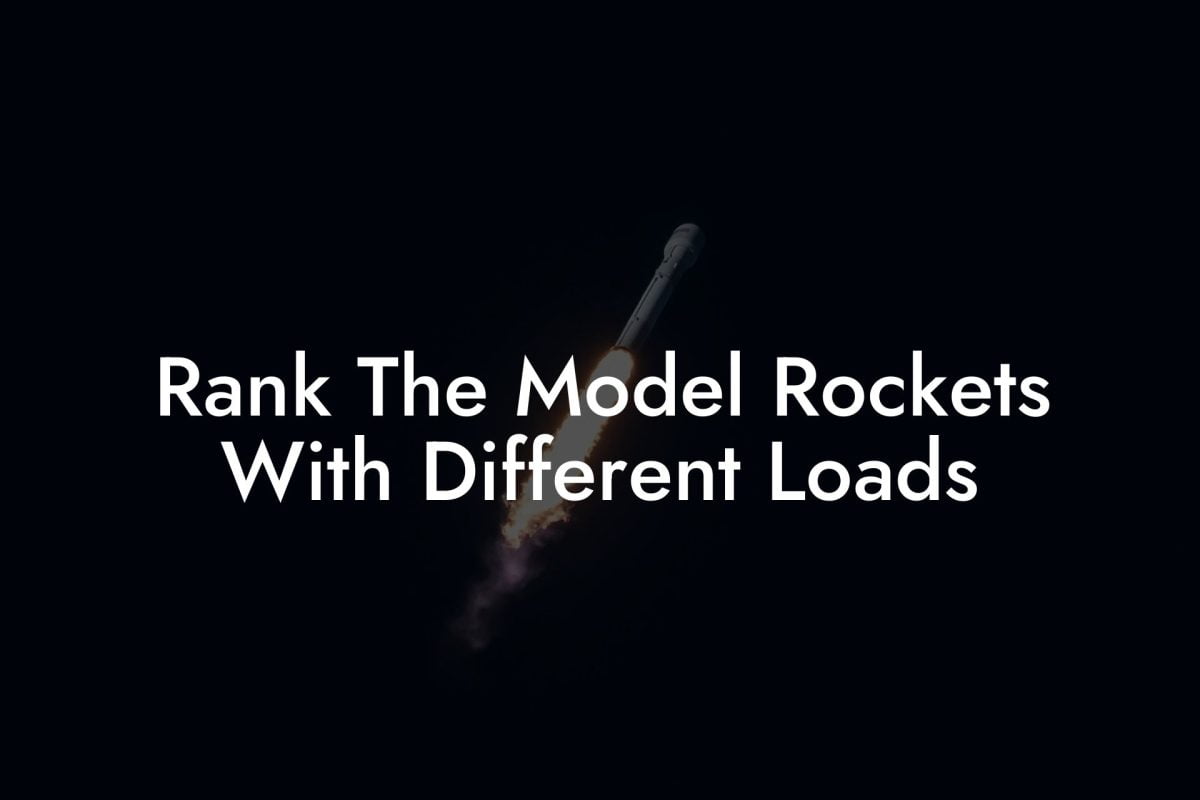 Rank The Model Rockets With Different Loads