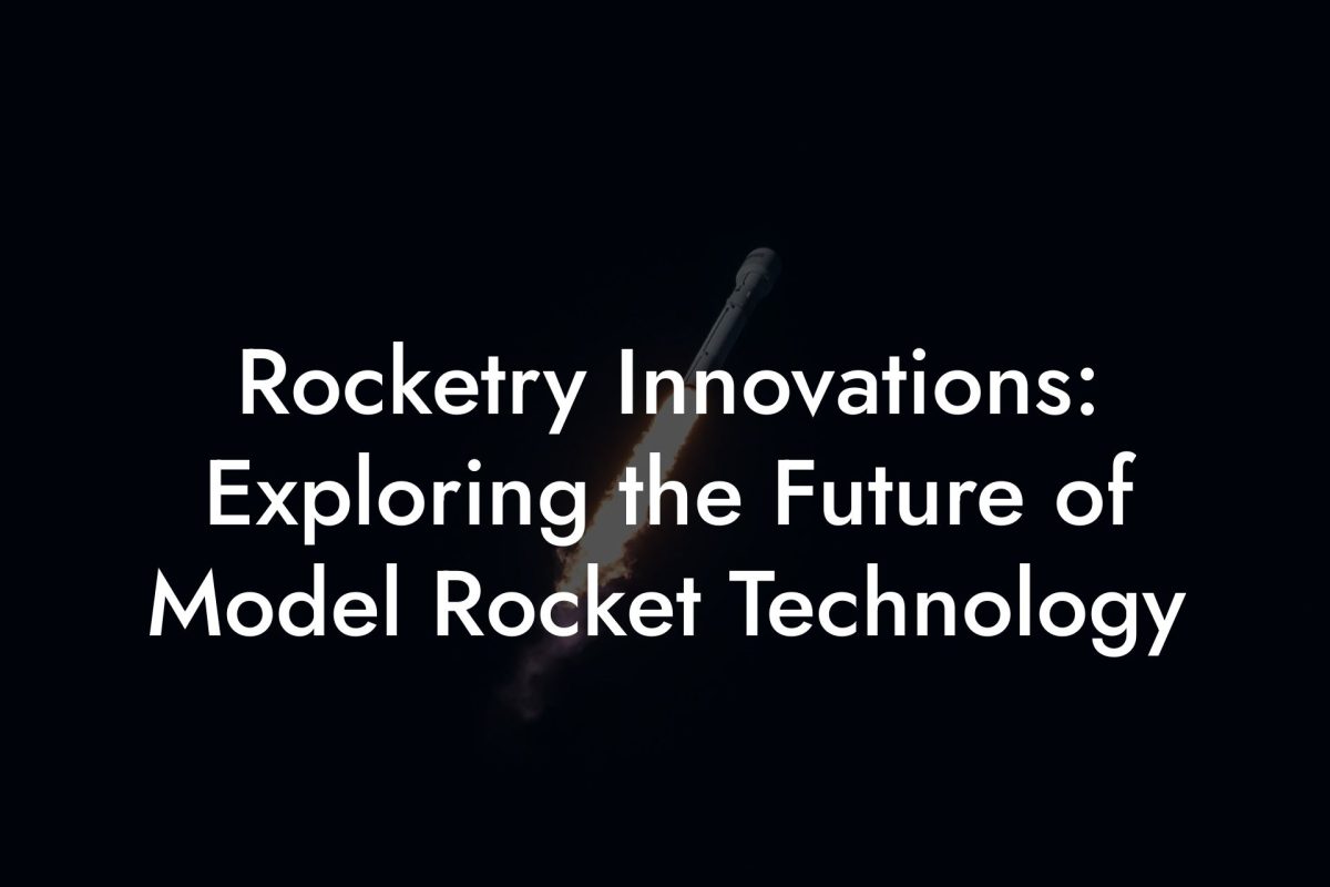 Rocketry Innovations: Exploring the Future of Model Rocket Technology