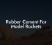 Rubber Cement For Model Rockets