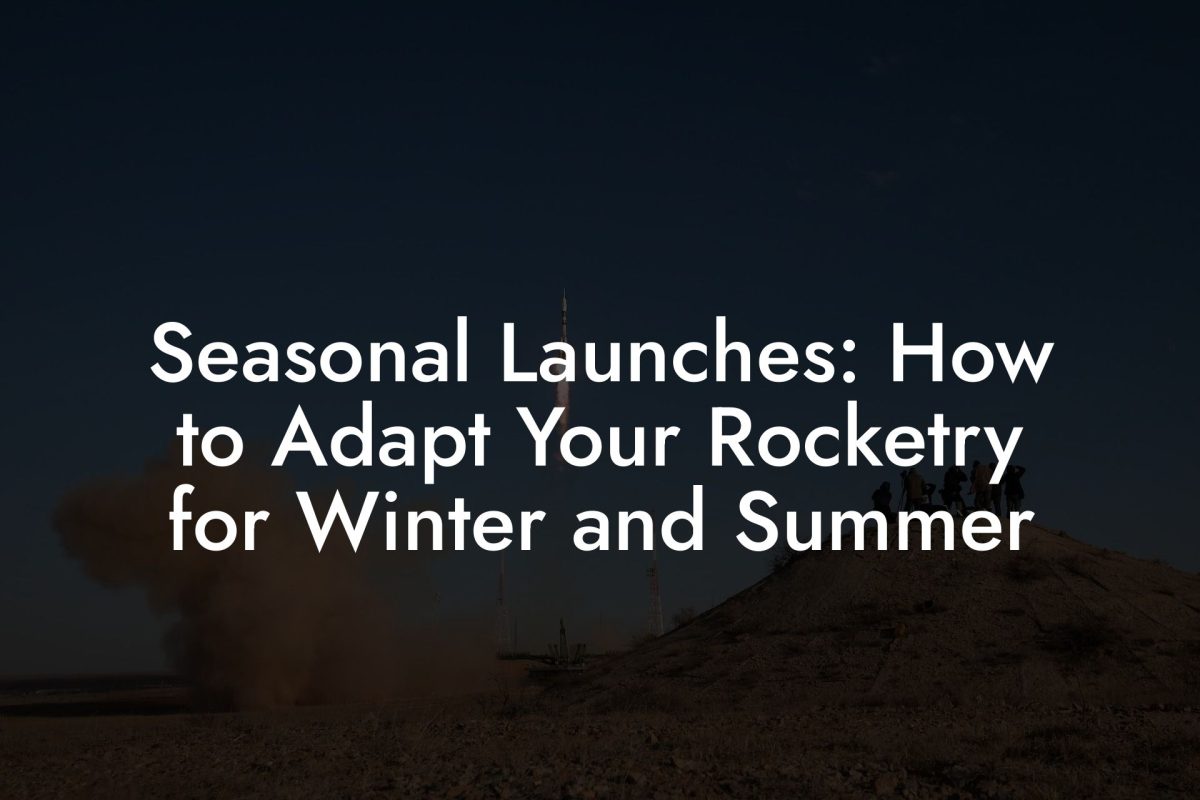 Seasonal Launches: How to Adapt Your Rocketry for Winter and Summer Seasonal Launches: How to Adapt Your Rocketry for Winter and Summer
