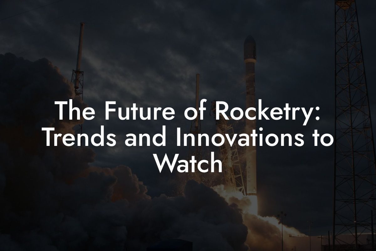 The Future of Rocketry: Trends and Innovations to Watch The Future of Rocketry: Trends and Innovations to Watch