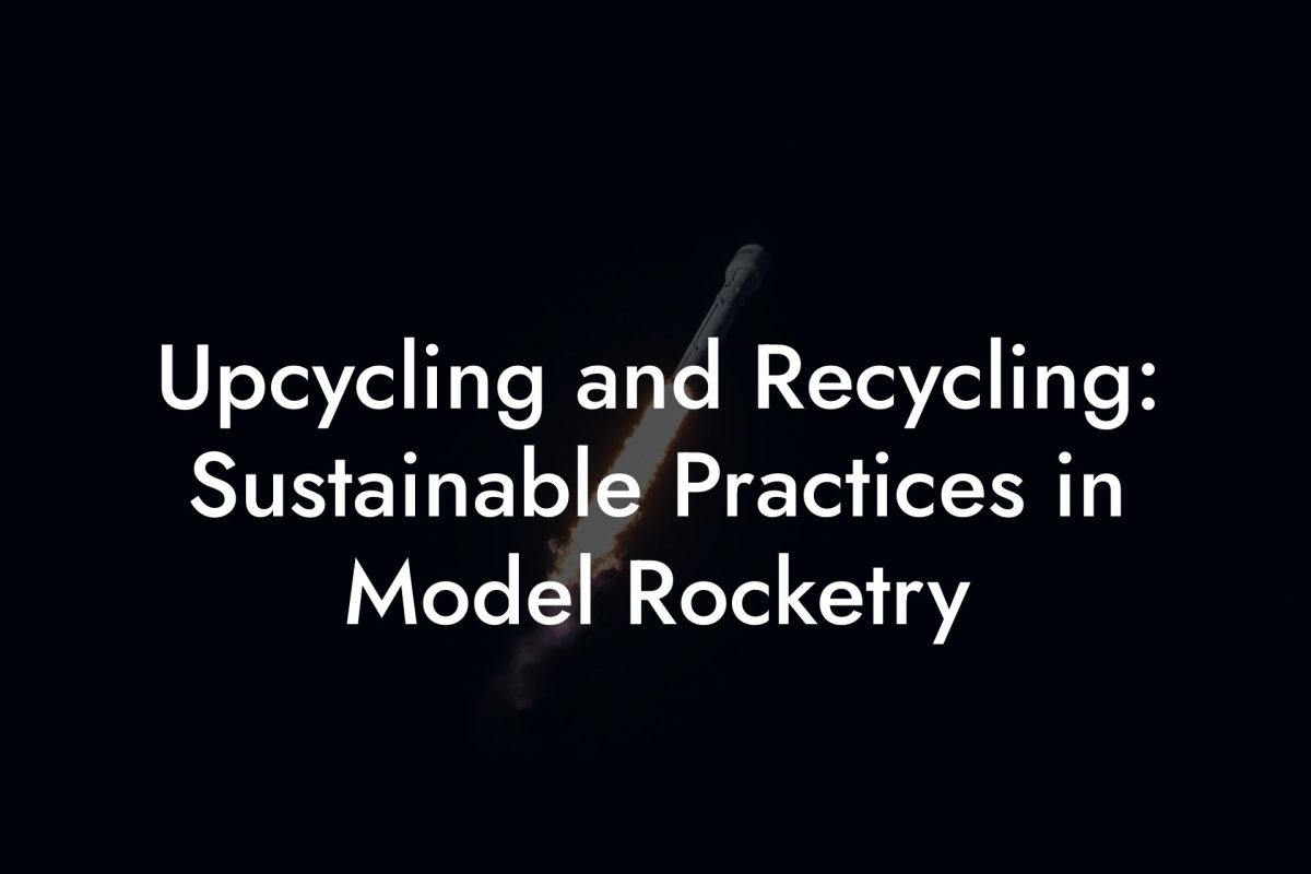Upcycling and Recycling: Sustainable Practices in Model Rocketry
