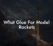 What Glue For Model Rockets